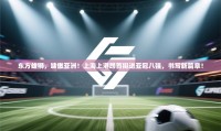东方雄狮，啸傲亚洲！上海上港昂首挺进亚冠八强，书写新篇章！