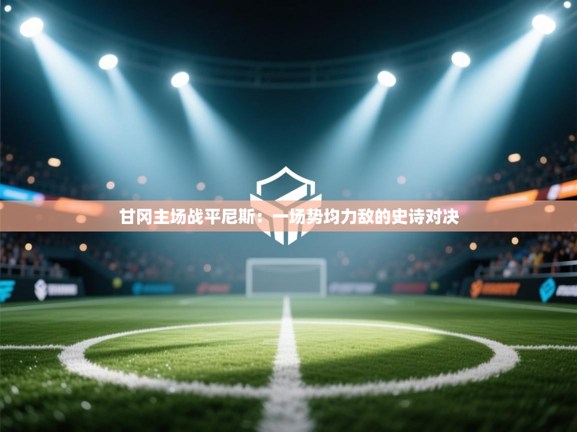 甘冈主场战平尼斯：一场势均力敌的史诗对决  第1张