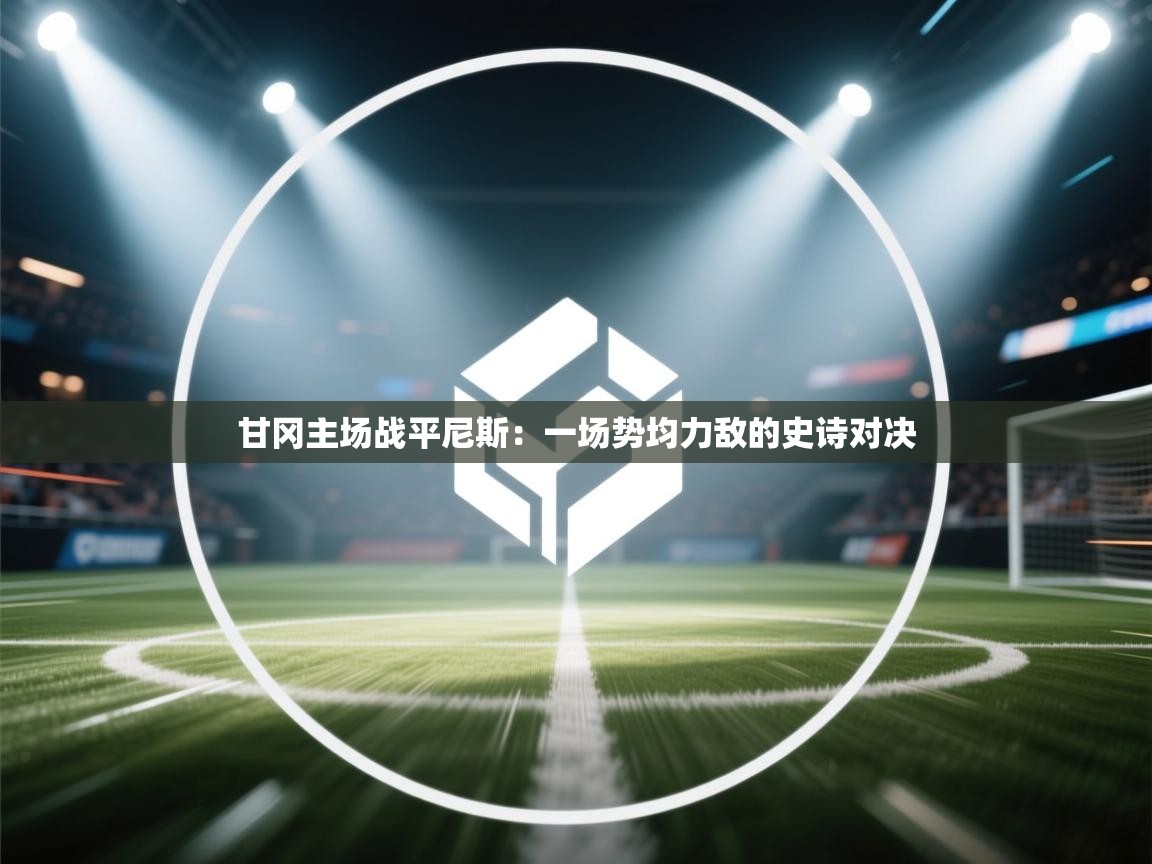 甘冈主场战平尼斯：一场势均力敌的史诗对决  第2张