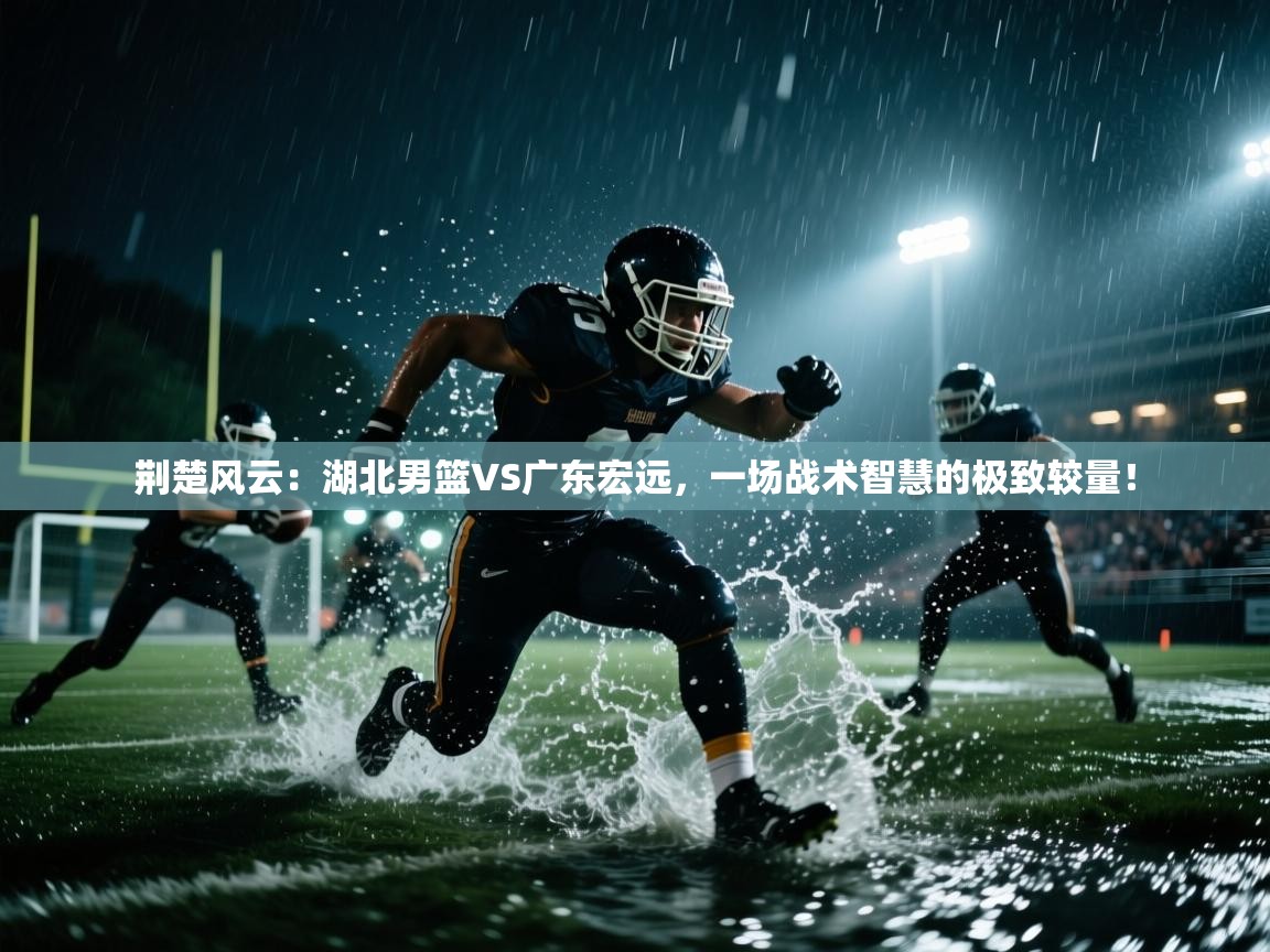 荆楚风云：湖北男篮VS广东宏远，一场战术智慧的极致较量！  第1张