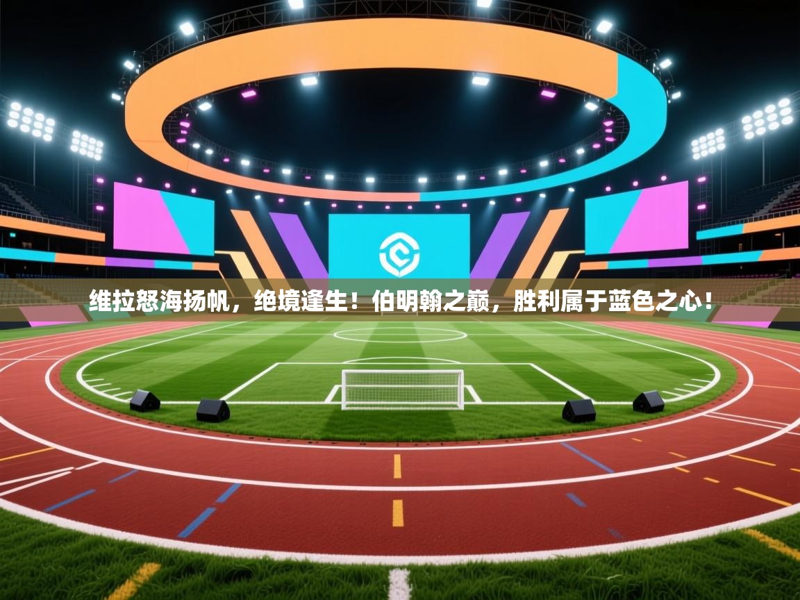 维拉怒海扬帆，绝境逢生！伯明翰之巅，胜利属于蓝色之心！  第1张