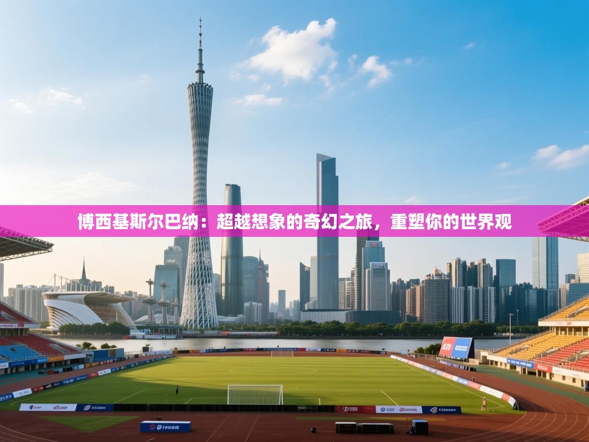 博西基斯尔巴纳：超越想象的奇幻之旅，重塑你的世界观  第1张