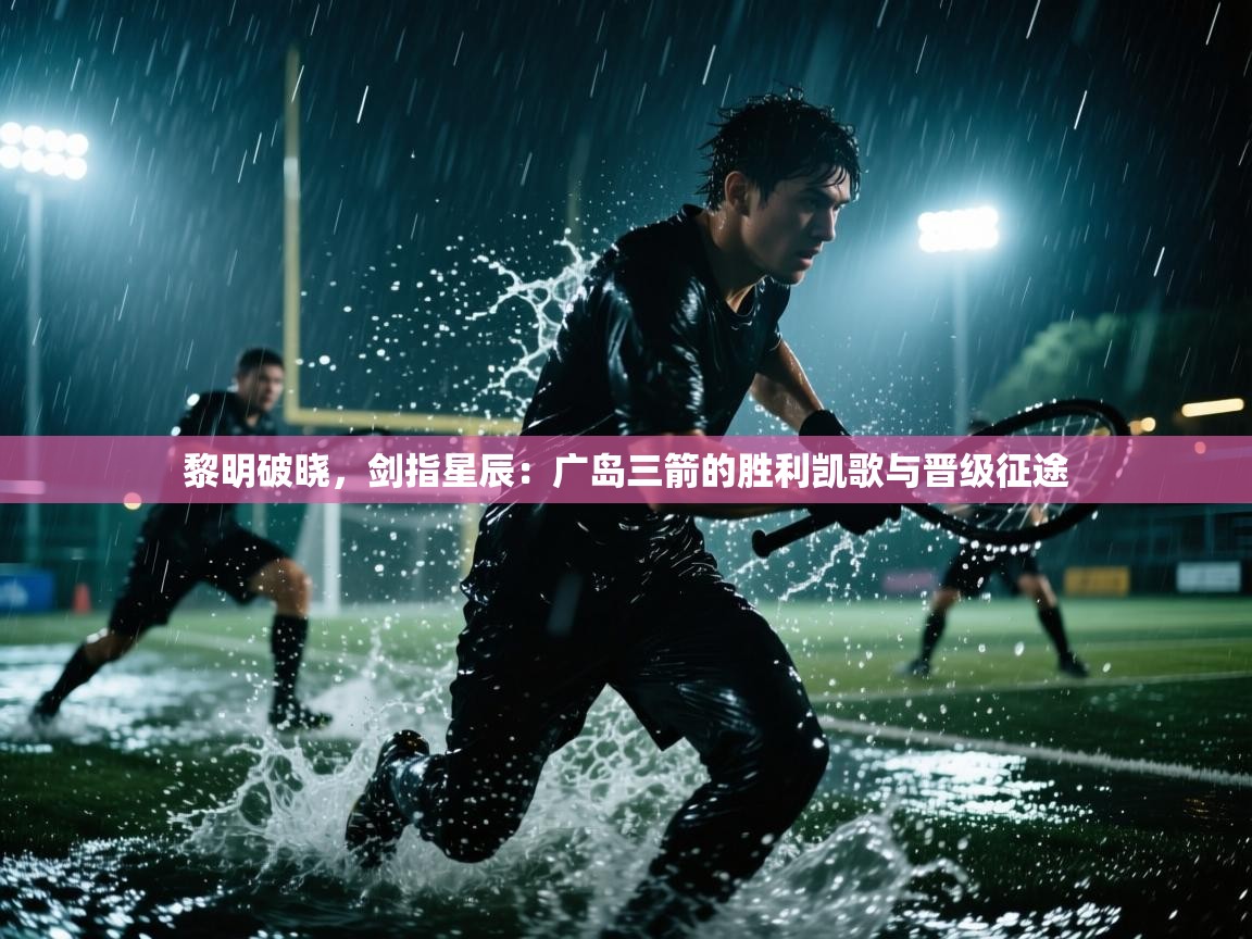 黎明破晓，剑指星辰：广岛三箭的胜利凯歌与晋级征途  第1张