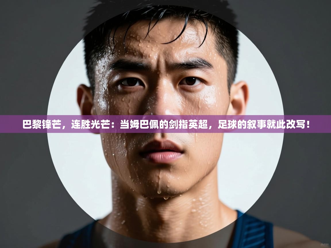 巴黎锋芒，连胜光芒：当姆巴佩的剑指英超，足球的叙事就此改写！  第1张