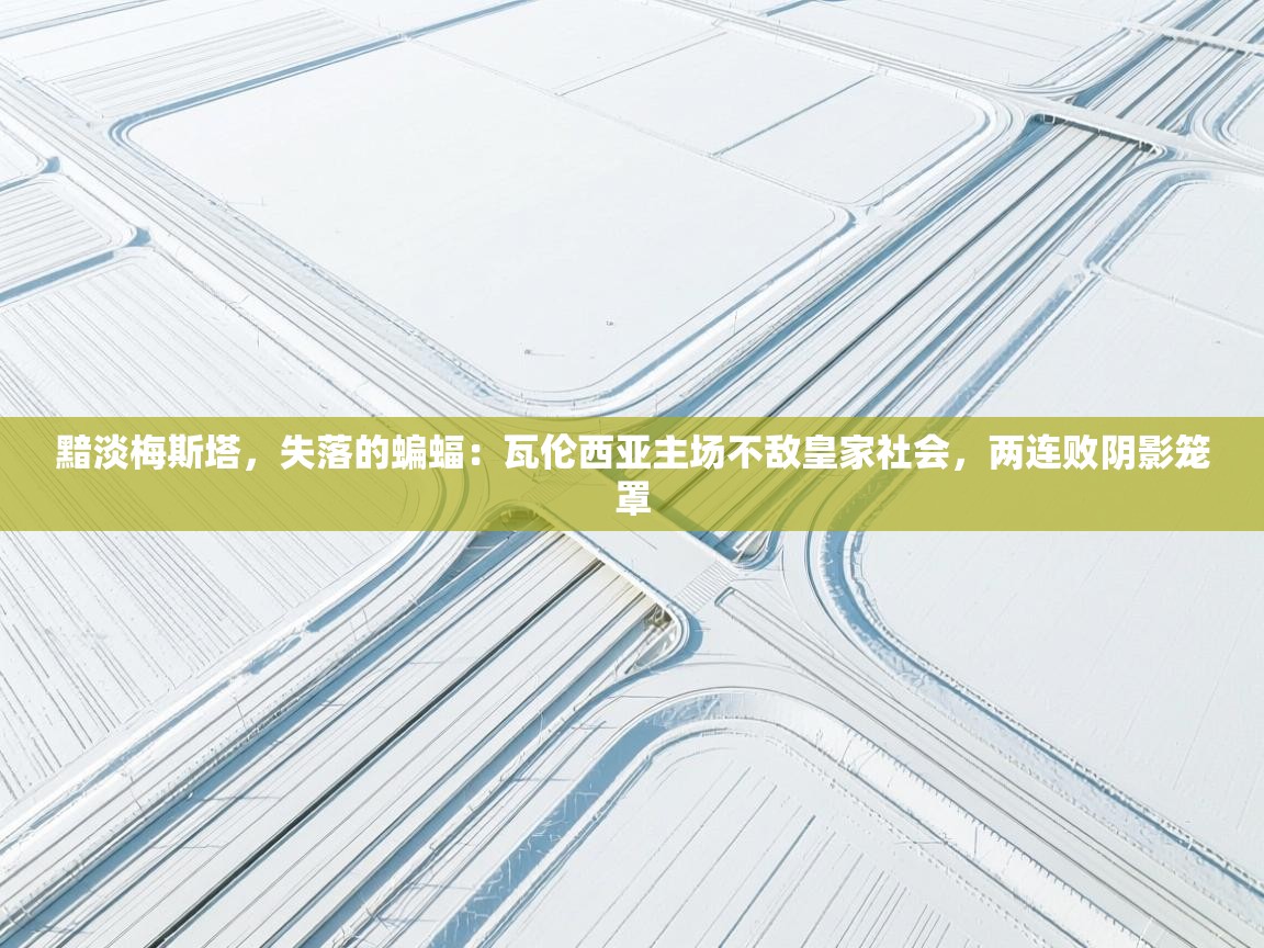黯淡梅斯塔,失落的蝙蝠:瓦伦西亚主场不敌皇家社会,两连败阴影笼罩 第1张